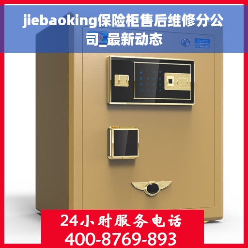 jiebaoking保险柜售后维修分公司_最新动态