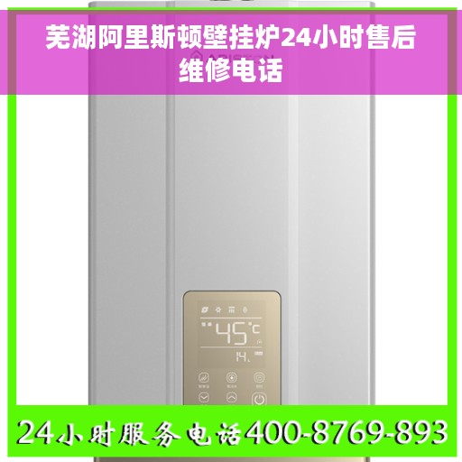 芜湖阿里斯顿壁挂炉24小时售后维修电话