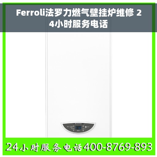 Ferroli法罗力燃气壁挂炉维修 24小时服务电话
