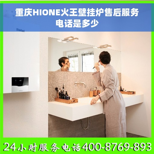 重庆HIONE火王壁挂炉售后服务电话是多少