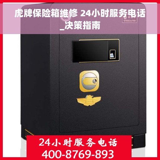 虎牌保险箱维修 24小时服务电话_决策指南