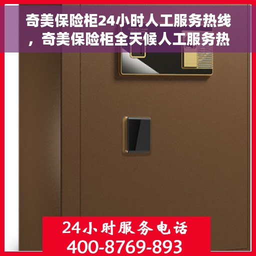 奇美保险柜24小时人工服务热线，奇美保险柜全天候人工服务热线，随时为您解答安全疑难