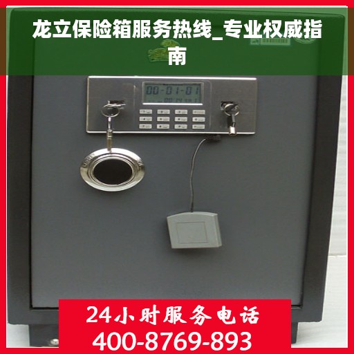 龙立保险箱服务热线_专业权威指南