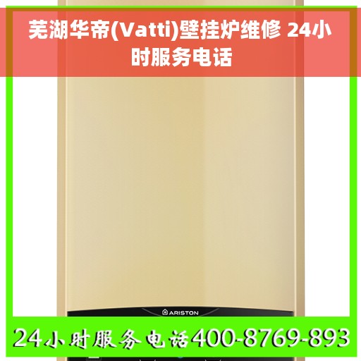 芜湖华帝(Vatti)壁挂炉维修 24小时服务电话