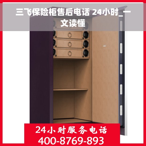 三飞保险柜售后电话 24小时_一文读懂