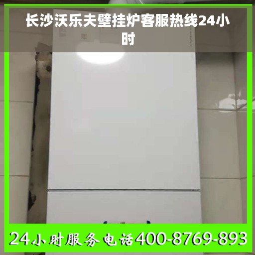 长沙沃乐夫壁挂炉客服热线24小时