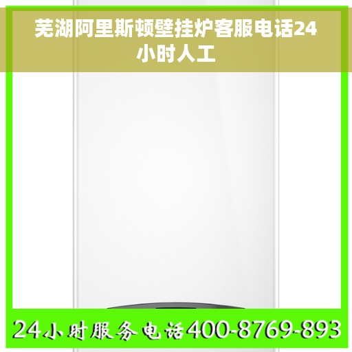 芜湖阿里斯顿壁挂炉客服电话24小时人工