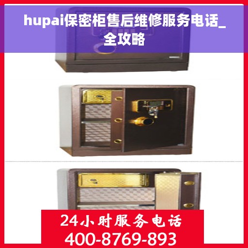 hupai保密柜售后维修服务电话_全攻略