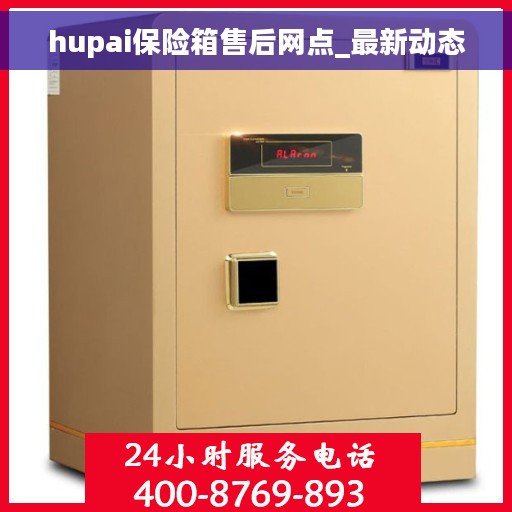 hupai保险箱售后网点_最新动态