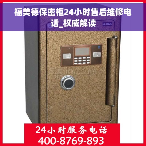 福美德保密柜24小时售后维修电话_权威解读