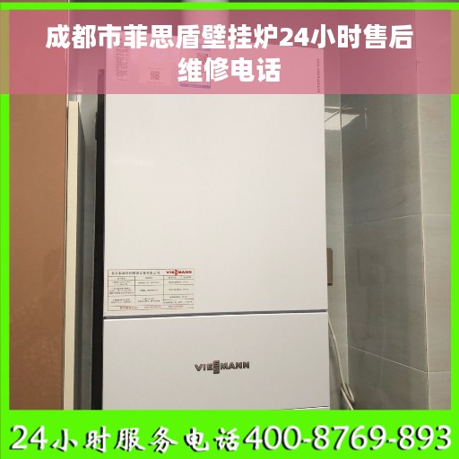 成都市菲思盾壁挂炉24小时售后维修电话