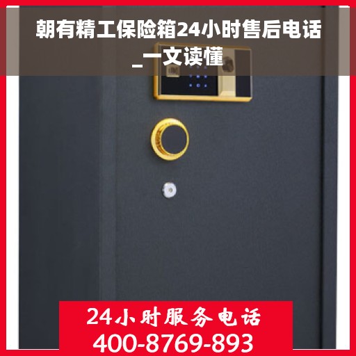 朝有精工保险箱24小时售后电话_一文读懂