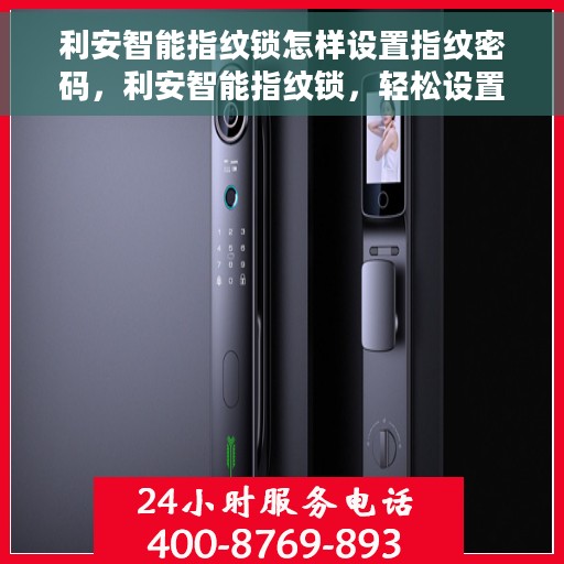 利安智能指纹锁怎样设置指纹密码，利安智能指纹锁，轻松设置指纹密码的步骤指南