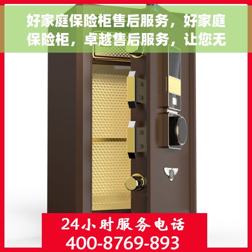 好家庭保险柜售后服务，好家庭保险柜，卓越售后服务，让您无忧使用