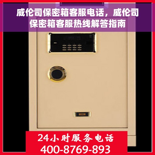 威伦司保密箱客服电话，威伦司保密箱客服热线解答指南