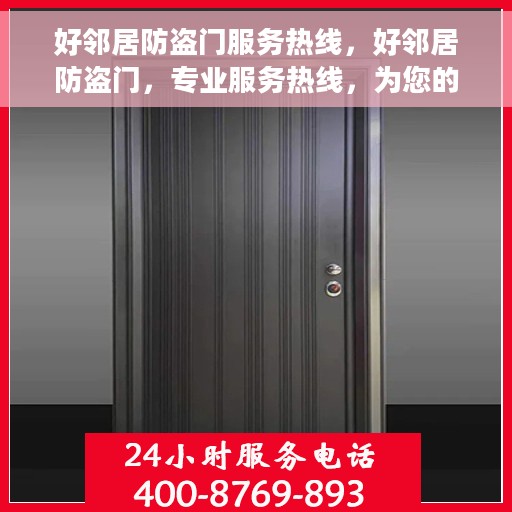 好邻居防盗门服务热线，好邻居防盗门，专业服务热线，为您的安全保驾护航