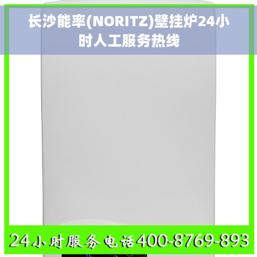 长沙能率(NORITZ)壁挂炉24小时人工服务热线