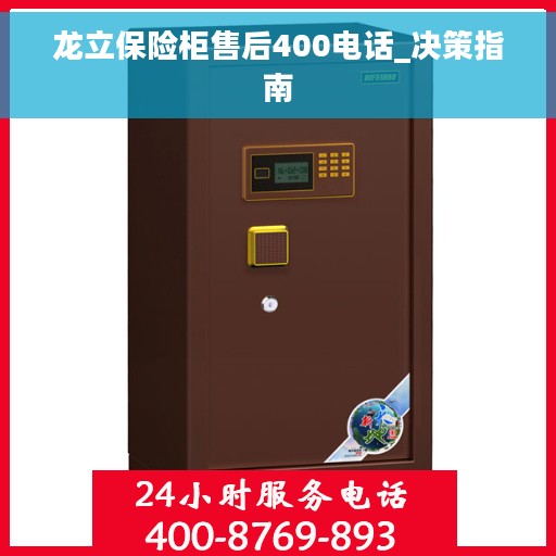 龙立保险柜售后400电话_决策指南