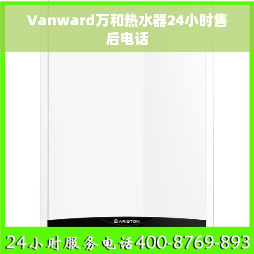 Vanward万和热水器24小时售后电话