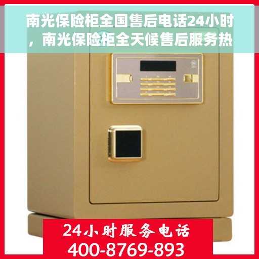 南光保险柜全国售后电话24小时，南光保险柜全天候售后服务热线，全国售后电话24小时在线服务