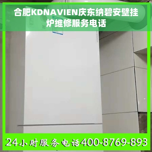 合肥KDNAVIEN庆东纳碧安壁挂炉维修服务电话