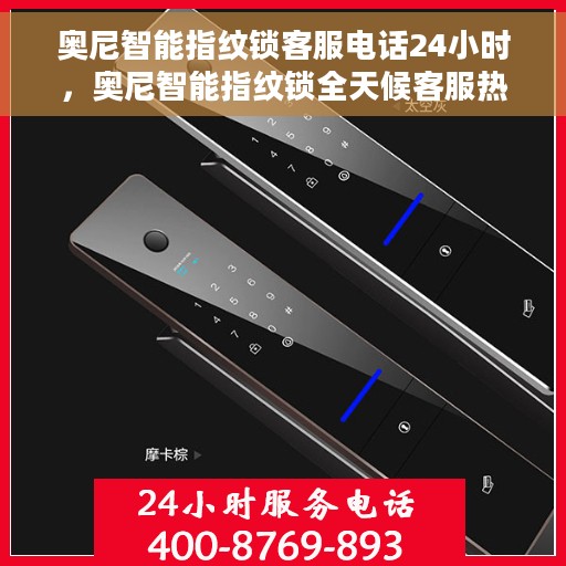奥尼智能指纹锁客服电话24小时，奥尼智能指纹锁全天候客服热线支持，贴心服务随时为您开启