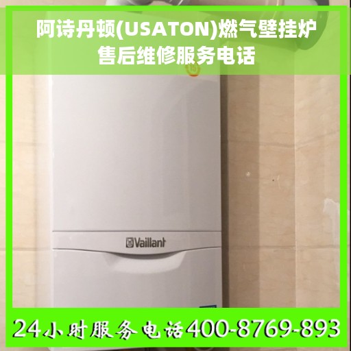 阿诗丹顿(USATON)燃气壁挂炉售后维修服务电话