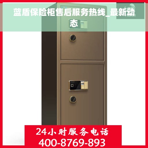 蓝盾保险柜售后服务热线_最新动态