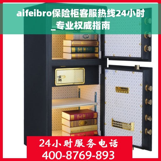 aifeibro保险柜客服热线24小时_专业权威指南