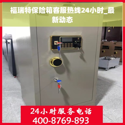 福瑞特保险箱客服热线24小时_最新动态