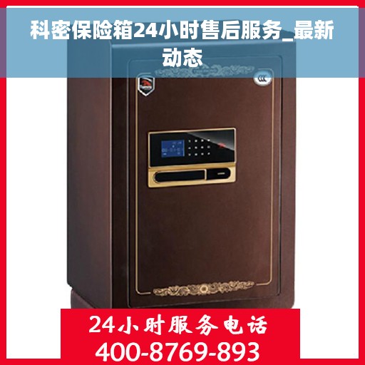 科密保险箱24小时售后服务_最新动态