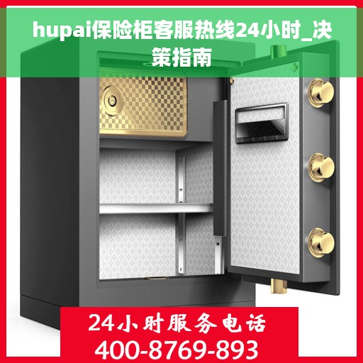 hupai保险柜客服热线24小时_决策指南