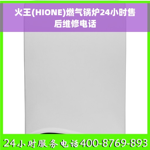 火王(HIONE)燃气锅炉24小时售后维修电话