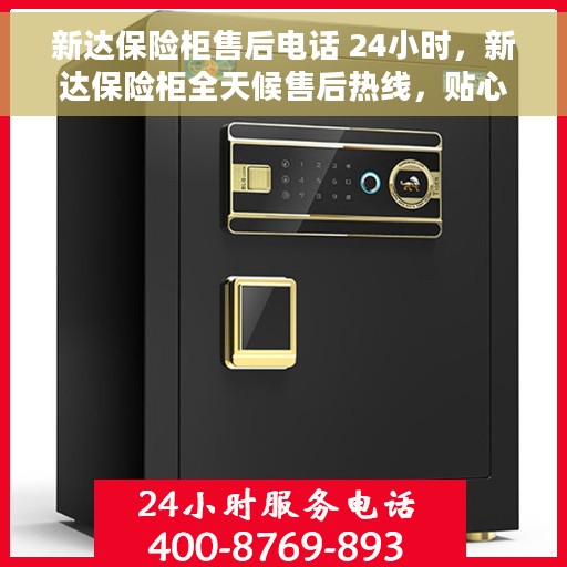新达保险柜售后电话 24小时，新达保险柜全天候售后热线，贴心服务随叫随应