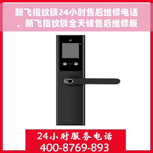 新飞指纹锁24小时售后维修电话，新飞指纹锁全天候售后维修服务热线电话