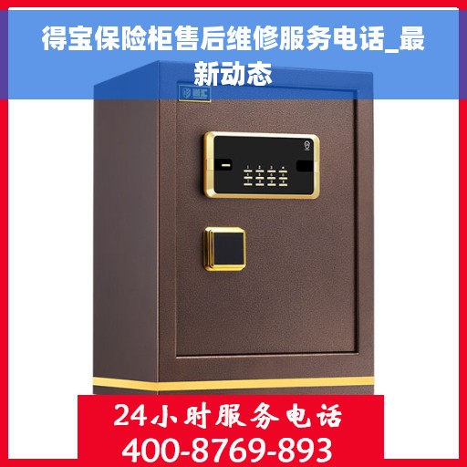 得宝保险柜售后维修服务电话_最新动态