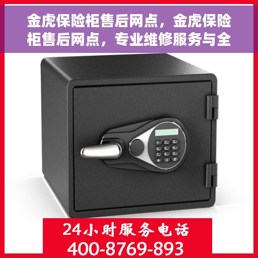 金虎保险柜售后网点，金虎保险柜售后网点，专业维修服务与全方位客户支持