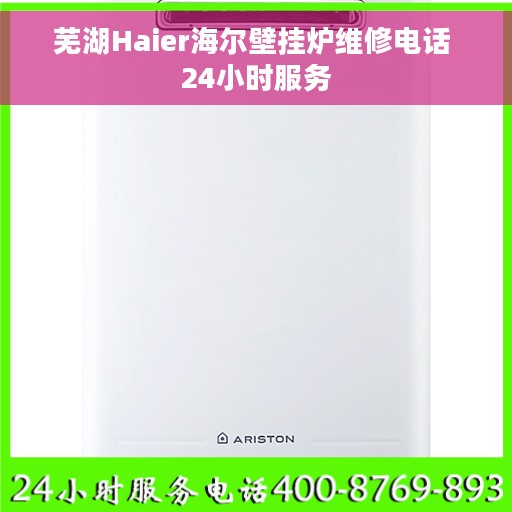 芜湖Haier海尔壁挂炉维修电话 24小时服务