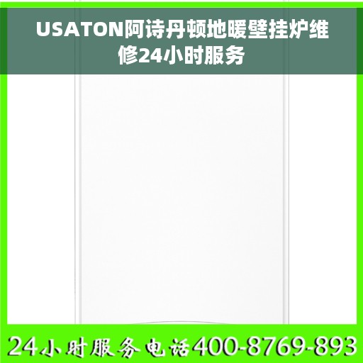 USATON阿诗丹顿地暖壁挂炉维修24小时服务