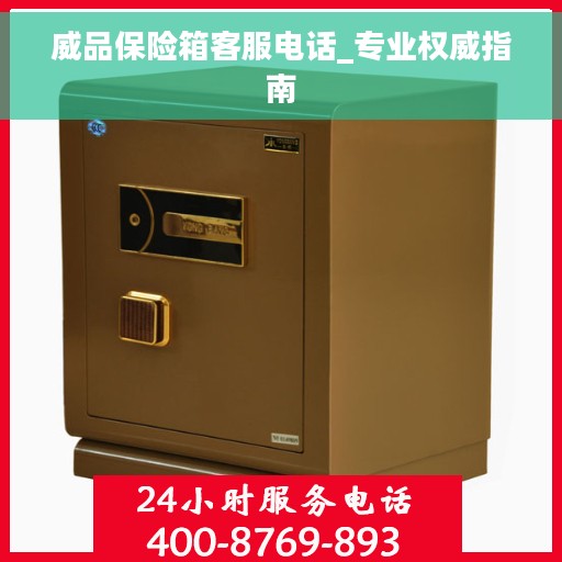 威品保险箱客服电话_专业权威指南