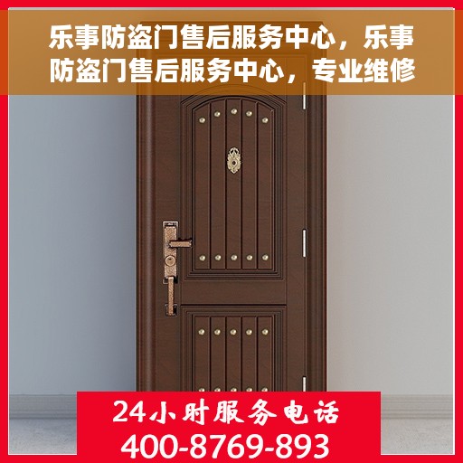 乐事防盗门售后服务中心，乐事防盗门售后服务中心，专业维修与服务的信赖之选