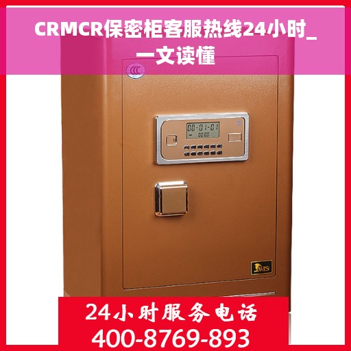 CRMCR保密柜客服热线24小时_一文读懂 CRMCR保密柜客服热线24小时_一文读懂