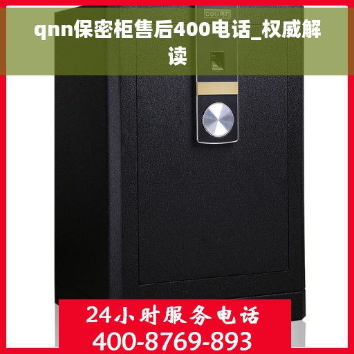 qnn保密柜售后400电话_权威解读 qnn保密柜售后400电话_权威解读