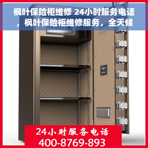 枫叶保险柜维修 24小时服务电话，枫叶保险柜维修服务，全天候热线，快速响应您的需求
