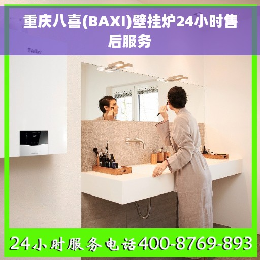 重庆八喜(BAXI)壁挂炉24小时售后服务