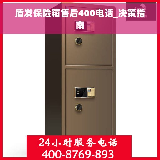 盾发保险箱售后400电话_决策指南