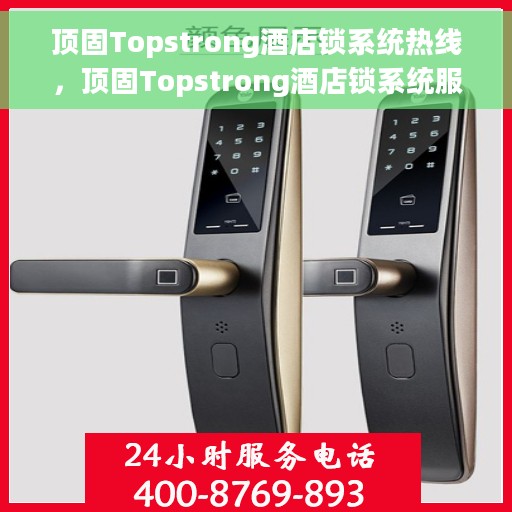 顶固Topstrong酒店锁系统热线，顶固Topstrong酒店锁系统服务热线，专业解锁，安全无忧
