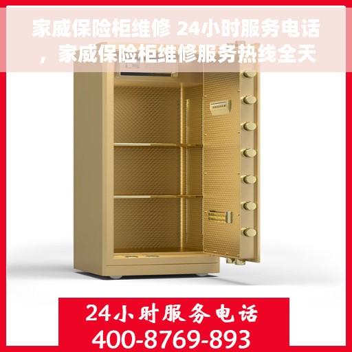 家威保险柜维修 24小时服务电话，家威保险柜维修服务热线全天候开启，专业维修团队随时待命！