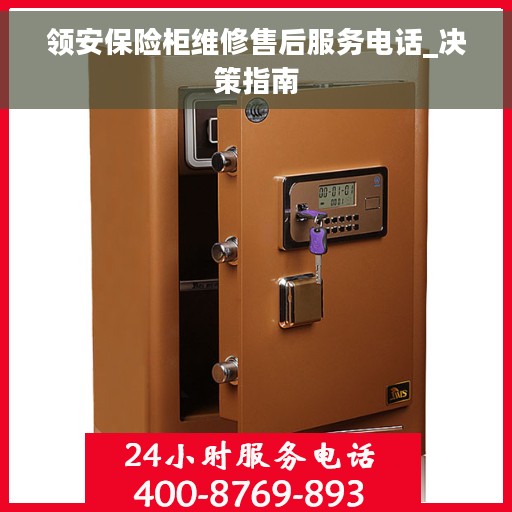 领安保险柜维修售后服务电话_决策指南