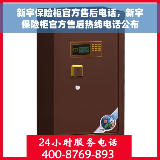 新宇保险柜官方售后电话，新宇保险柜官方售后热线电话公布
